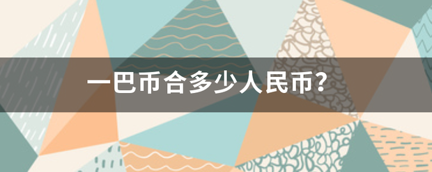 一巴币合多少人民币<strong></p>
<p>巴币</strong>？