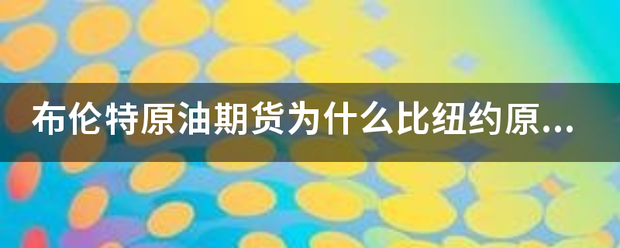 布伦特原油期货为什么比纽约原油贵那么多<strong></p>
<p>布伦特原油期货</strong>？