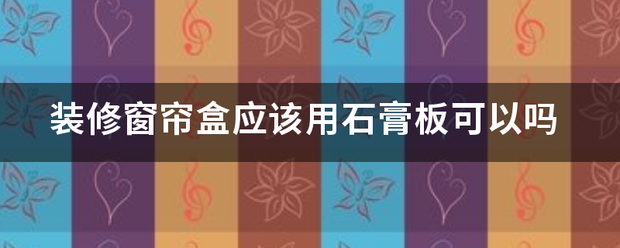 装修窗帘盒应该用石膏板可以吗