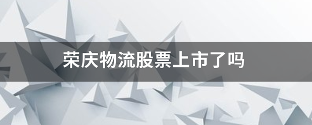 荣庆物流股票上市<strong></p>
<p>荣庆物流</strong>了吗