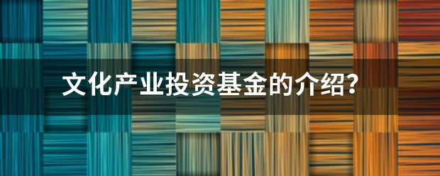 文化产业投资基金的介绍<strong></p>
<p>文化产业投资</strong>？