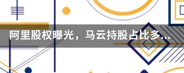 阿里股权跟般值夫欢曝光<strong></p>
<p>阿里股权</strong>，马云持股占比多少？