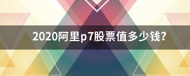 2020阿里p7股票值多少钱<strong></p>
<p>阿里股票</strong>?