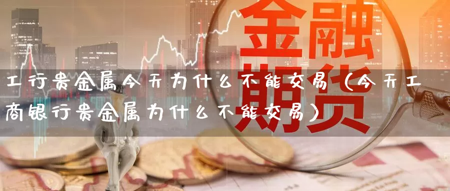 工行贵金属账户骗局(中国工商银行账户贵金属交易规则)